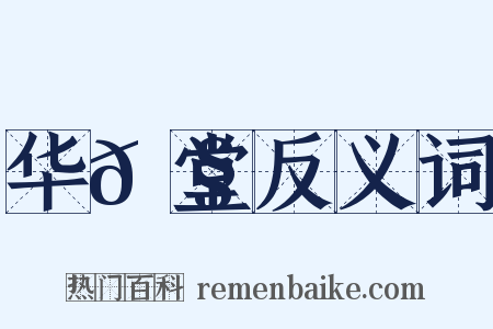 华𮧵堂反义词是什么意思的图片